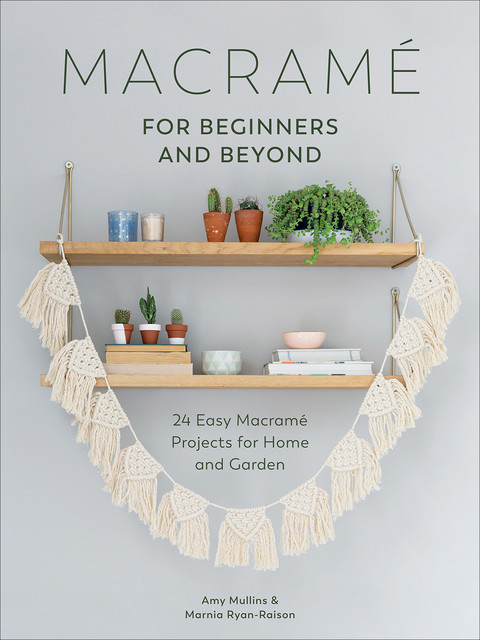 Macrame for Beginners and Beyond, Amy Mullins, Marnia Ryan-Raison