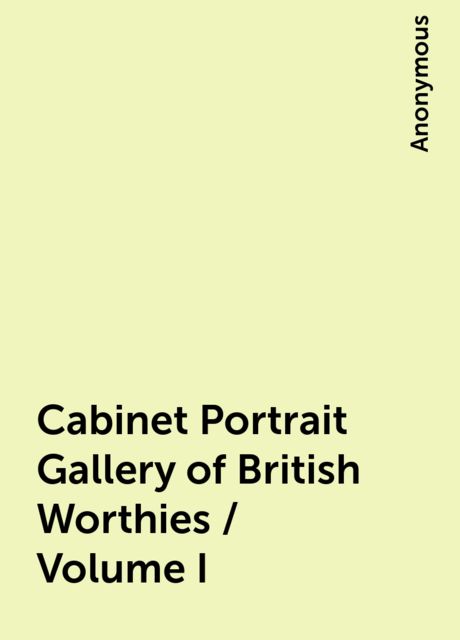 Cabinet Portrait Gallery of British Worthies / Volume I, 
