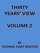 Thirty Years' View (Vol. 2 of 2) or, A History of the Working of the American Government for Thirty Years, from 1820 to 1850, Thomas Hart Benton