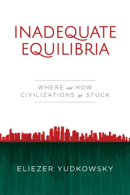 Inadequate Equilibria: Where and How Civilizations Get Stuck, Eliezer Yudkowsky