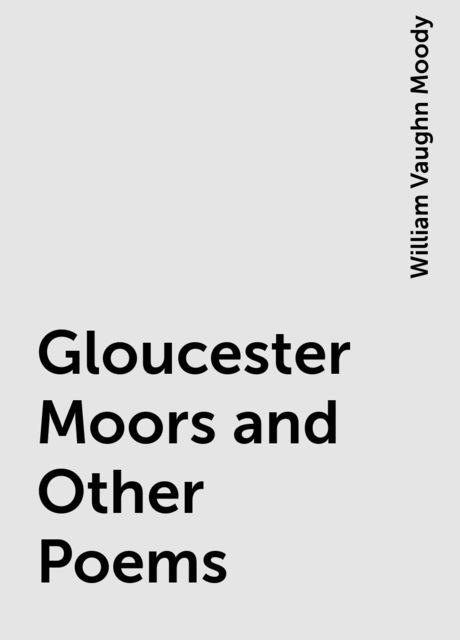 Gloucester Moors and Other Poems, William Vaughn Moody