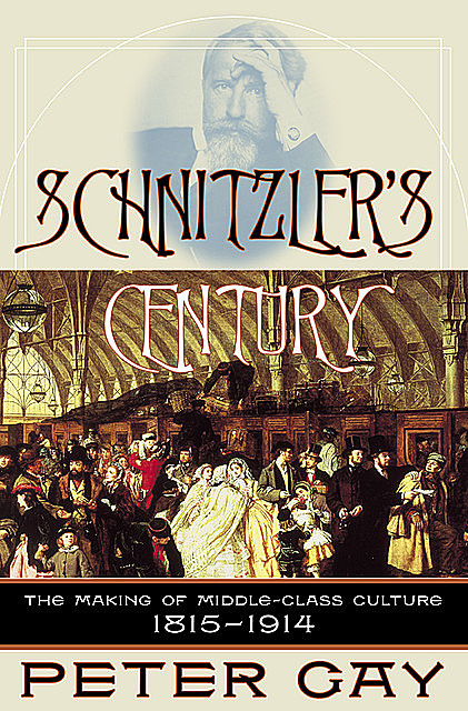 Schnitzler's Century: The Making of Middle-Class Culture 1815–1914, Peter Gay