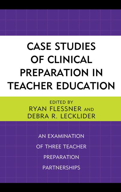 Case Studies of Clinical Preparation in Teacher Education, Debra R. Lecklider, Edited by Ryan Flessner