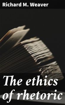 The ethics of rhetoric, Richard Weaver