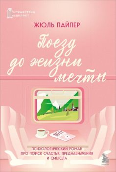 Поезд до жизни мечты. Психологический роман про поиск счастья, предназначения и смысла, Жюль Пайпер
