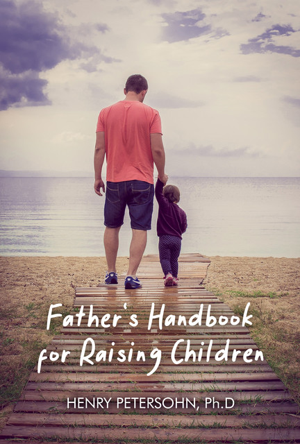 Father's Handbook for Raising Children, Ph. D, Henry Petersohn