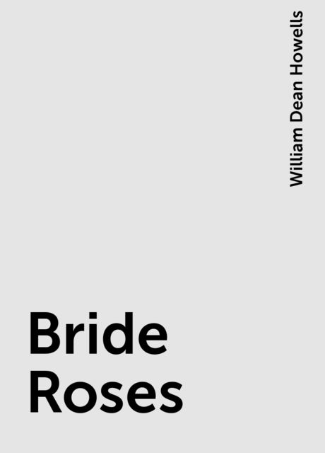 Bride Roses, William Dean Howells