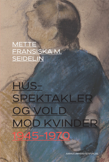 Husspektakler og vold mod kvinder 1945–1970, Mette Fransiska M. Seidelin