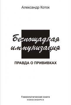 Беспощадная иммунизация. Правда о прививках, Александр Коток