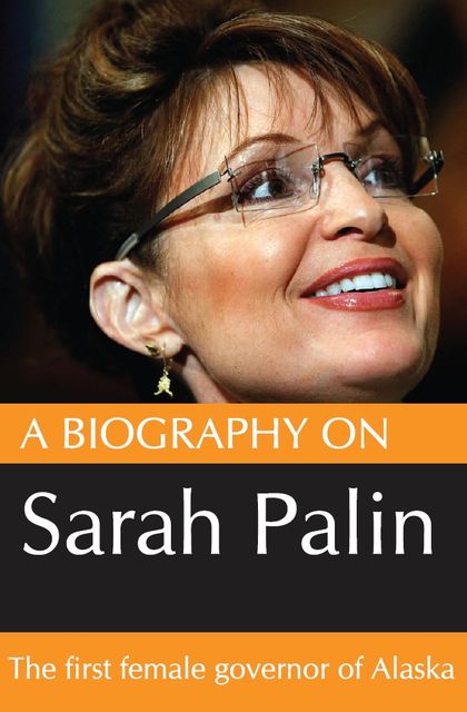 A Biography On Sarah Palin: The first female Govenor of Alaska, Dave Nelson