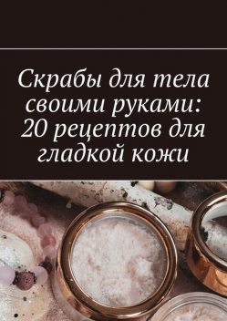 Скрабы для тела своими руками: 20 рецептов для гладкой кожи, Снежана Петровская