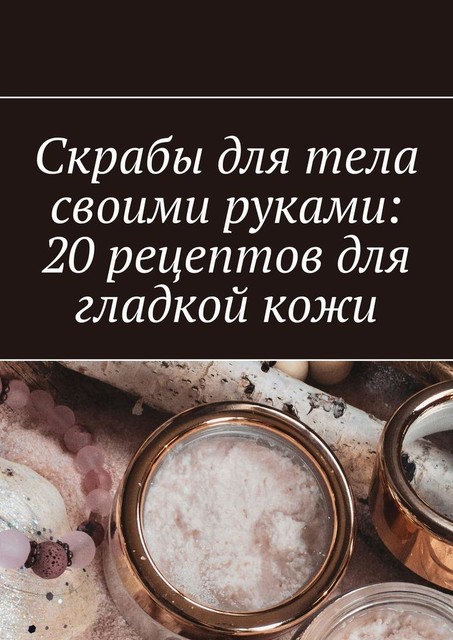 Скрабы для тела своими руками: 20 рецептов для гладкой кожи, Снежана Петровская