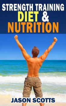 Strength Training Diet & Nutrition : 7 Key Things To Create The Right Strength Training Diet Plan For You, Jason Scotts
