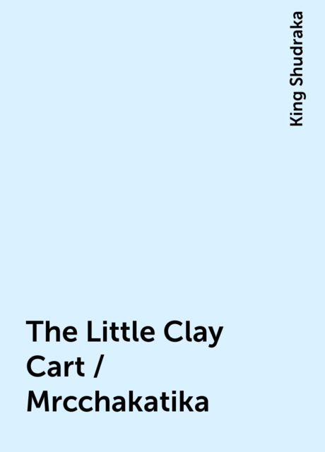 The Little Clay Cart / Mrcchakatika, King Shudraka
