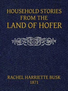 Household stories from the Land of Hofer; or, Popular Myths of Tirol, Rachel Harriette Busk