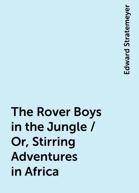 The Rover Boys in the Jungle / Or, Stirring Adventures in Africa, Edward Stratemeyer