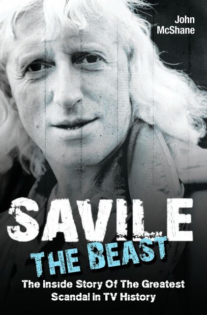 Savile – The Beast: The Inside Story of the Greatest Scandal in TV History, John McShane