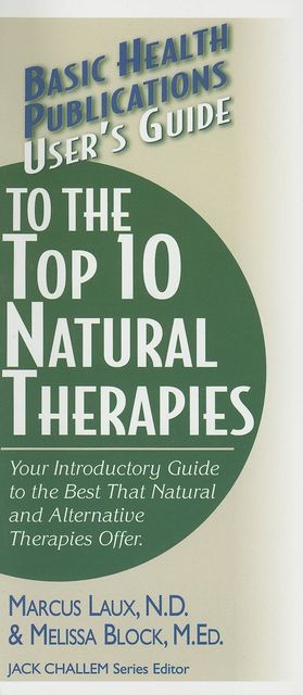 User's Guide to the Top 10 Natural Therapies, Melissa Block M. Ed., Marcus Laux N.D.