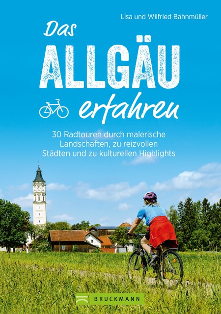 Das Allgäu erfahren. 30 Radtouren durch malerische Landschaften und reizvolle Städte, Lisa Bahnmüller, Wilfried Bahnmüller