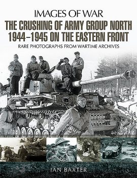 The Crushing of Army Group North 1944–1945 on the Eastern Front, Ian Baxter