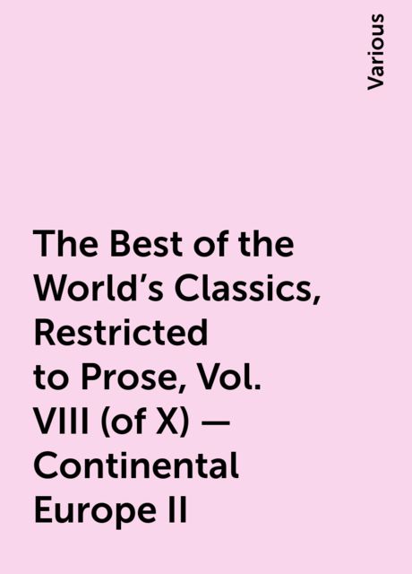 The Best of the World's Classics, Restricted to Prose, Vol. VIII (of X) - Continental Europe II, Various