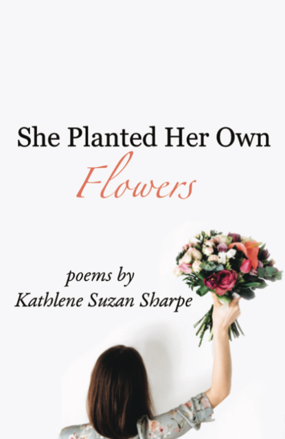 She Planted Her Own Flowers, Kathlene Suzan Sharpe