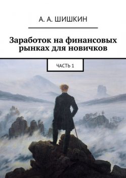 Заработок на финансовых рынках для новичков. Часть 1, А.А. Шишкин