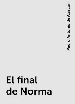 El final de Norma, Pedro Antonio de Alarcón