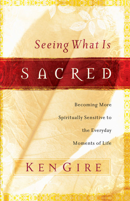 Seeing What Is Sacred, Ken Gire