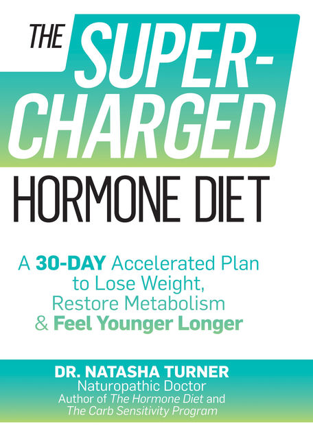 The Supercharged Hormone Diet: A 30-Day Accelerated Plan to Lose Weight, Restore Metabolism, and Feel Younger Longer, Turner Natasha