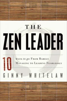 The Zen Leader: 10 Ways to Go From Barely Managing to Leading Fearlessly, Ginny Whitelaw