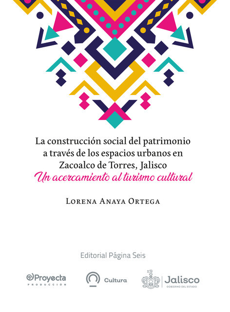 La construcción social del patrimonio a través de los espacios urbanos en Zacoalco de Torres, Jalisco, Lorena Anaya Ortega