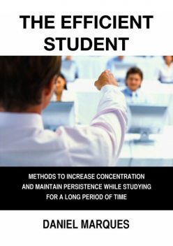 The Efficient Student: Methods to Increase Concentration and Maintain Persistence while Studying for a Long Period of Time, Daniel Marques