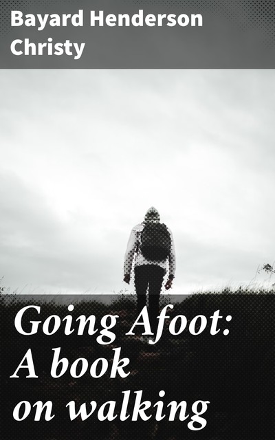 Going Afoot: A book on walking, Bayard Henderson Christy