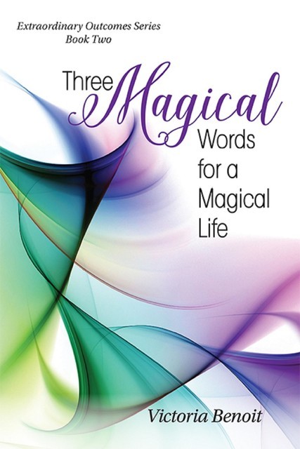Three Magical Words for a Magical Life, Victoria Benoit