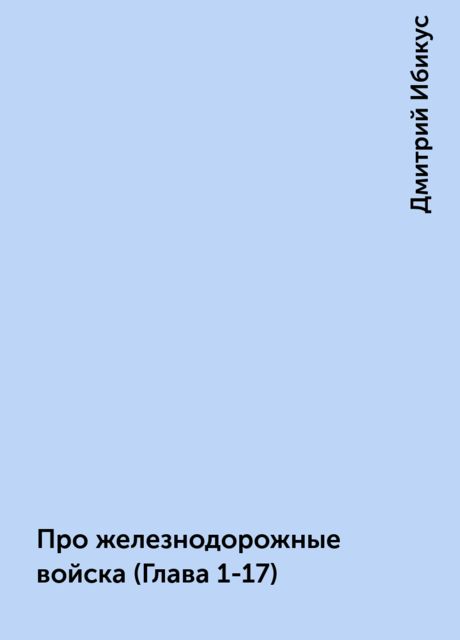 Про железнодорожные войска (Глава 1-17), Дмитрий Ибикус