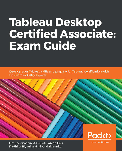 Tableau Desktop Certified Associate: Exam Guide, Dmitry Anoshin, Fabian Peri, Gleb Makarenko, JC Gillet, Radhika Biyani