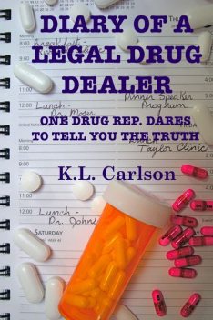 Diary of a Legal Drug Dealer: One Drug Rep. Dares to Tell You the Truth, Kay Carlson