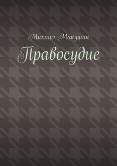 Правосудие, Михаил Макушин