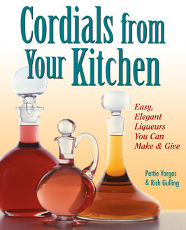 Cordials from Your Kitchen, Pattie Vargas, Rich Gulling