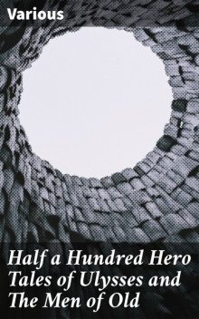 Half a Hundred Hero Tales of Ulysses and The Men of Old, Various