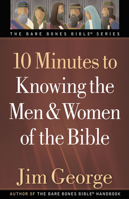 10 Minutes to Knowing the Men and Women of the Bible, Jim George