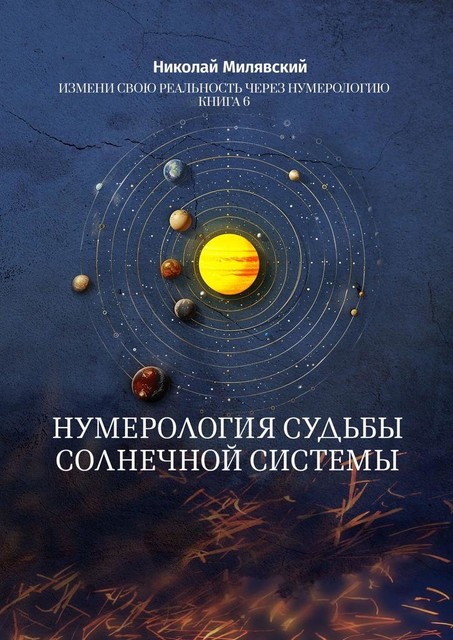 Нумерология судьбы солнечной системы. Измени свою реальность через нумерологию. Книга 6, Николай Милявский
