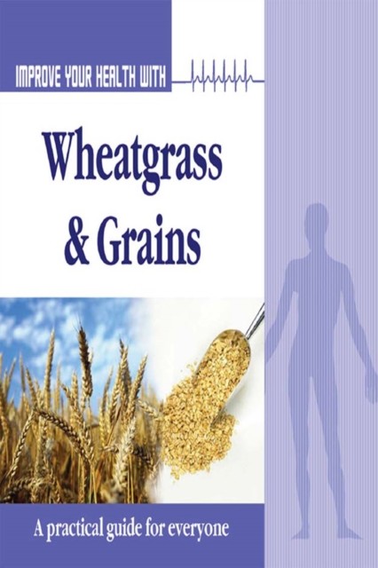 Improve Your Health With Wheatgrass and Grains, Rajeev Sharma