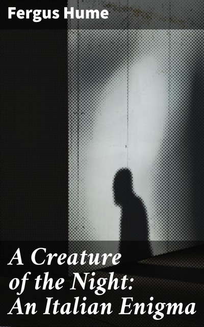 A Creature of the Night: An Italian Enigma, Fergus Hume