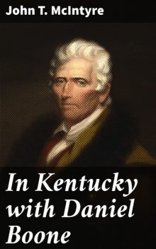 In Kentucky with Daniel Boone, John T.McIntyre