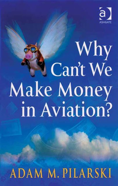 Why Can't We Make Money in Aviation?, Adam M Pilarski