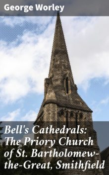 Bell's Cathedrals: The Priory Church of St. Bartholomew-the-Great, Smithfield, George Worley