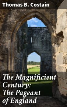 The Magnificient Century: The Pageant of England, Thomas B. Costain