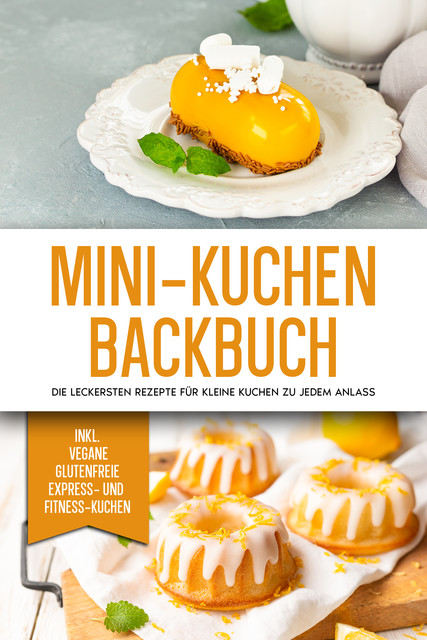 Mini-Kuchen Backbuch: Die leckersten Rezepte für kleine Kuchen zu jedem Anlass – inkl. vegane, glutenfreie, express und Fitness-Kuchen, Mariam Lohmann